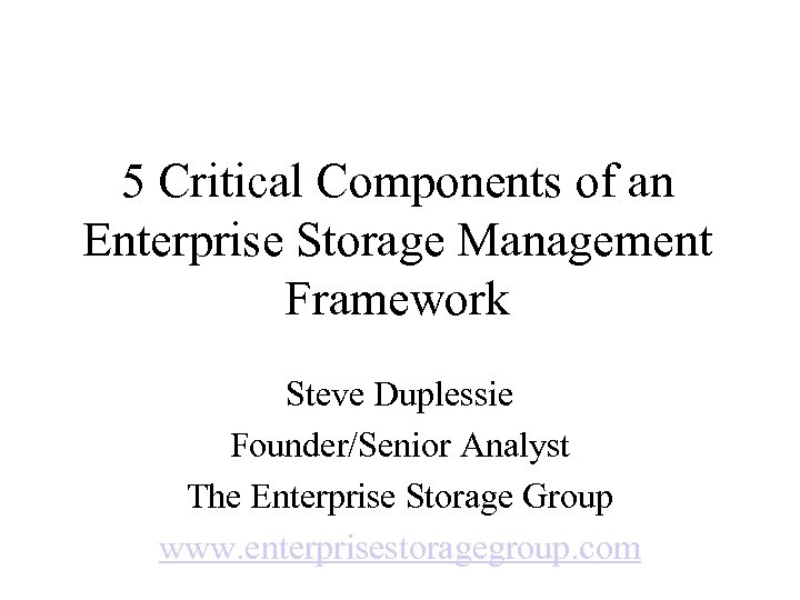 5 Critical Components of an Enterprise Storage Management Framework Steve Duplessie Founder/Senior Analyst The