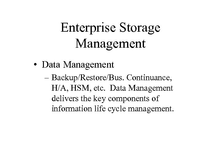 Enterprise Storage Management • Data Management – Backup/Restore/Bus. Continuance, H/A, HSM, etc. Data Management