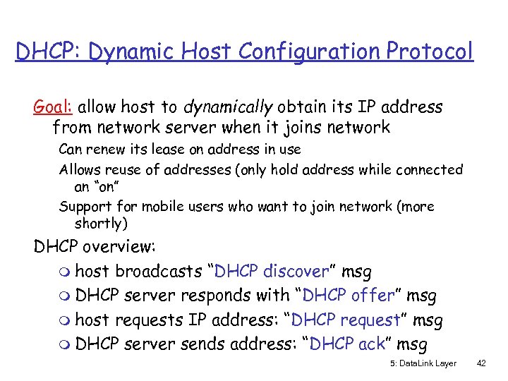 DHCP: Dynamic Host Configuration Protocol Goal: allow host to dynamically obtain its IP address