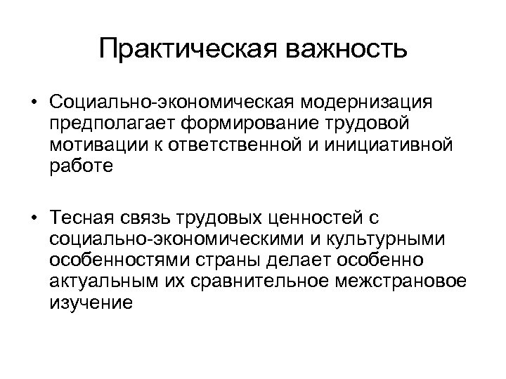 Практическая важность • Социально-экономическая модернизация предполагает формирование трудовой мотивации к ответственной и инициативной работе