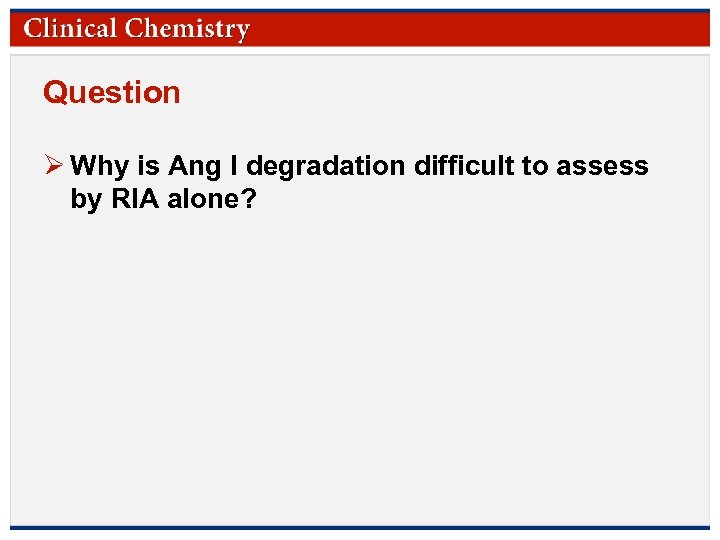 Question Ø Why is Ang I degradation difficult to assess by RIA alone? ©