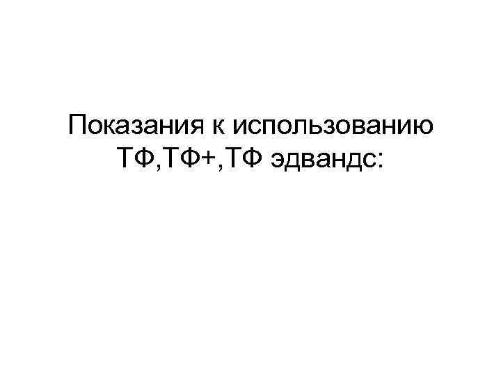 Показания к использованию ТФ, ТФ+, ТФ эдвандс: 