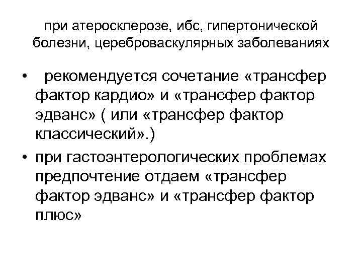 при атеросклерозе, ибс, гипертонической болезни, цереброваскулярных заболеваниях • рекомендуется сочетание «трансфер фактор кардио» и