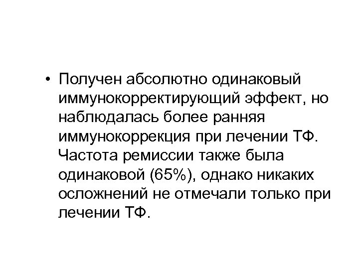  • Получен абсолютно одинаковый иммунокорректирующий эффект, но наблюдалась более ранняя иммунокоррекция при лечении