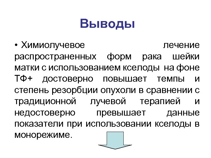 Выводы • Химиолучевое лечение распространенных форм рака шейки матки с использованием кселоды на фоне