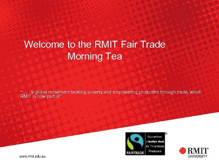 Welcome to the RMIT Fair Trade Morning Tea “”……. a global movement tackling poverty