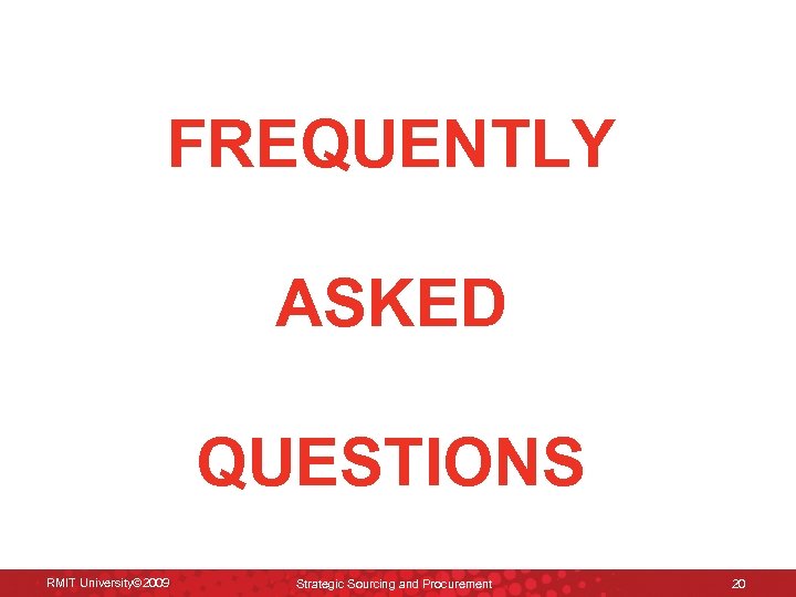 FREQUENTLY ASKED QUESTIONS RMIT University© 2009 Strategic Sourcing and Procurement 20 