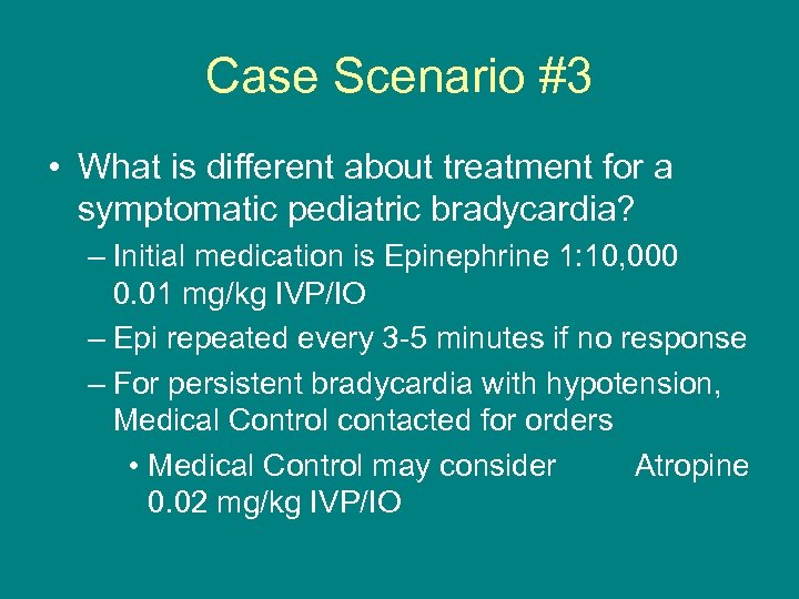 Case Scenario #3 • What is different about treatment for a symptomatic pediatric bradycardia?