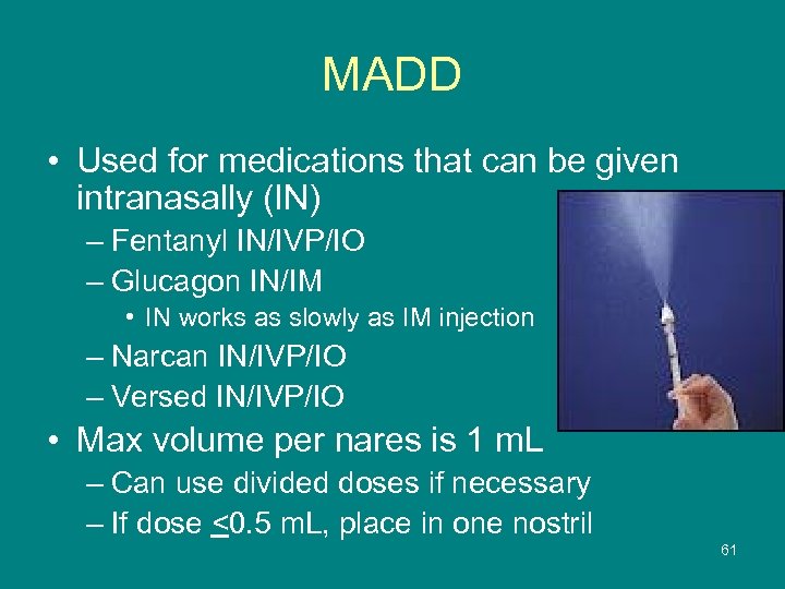 MADD • Used for medications that can be given intranasally (IN) – Fentanyl IN/IVP/IO