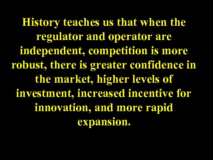 History teaches us that when the regulator and operator are independent, competition is more