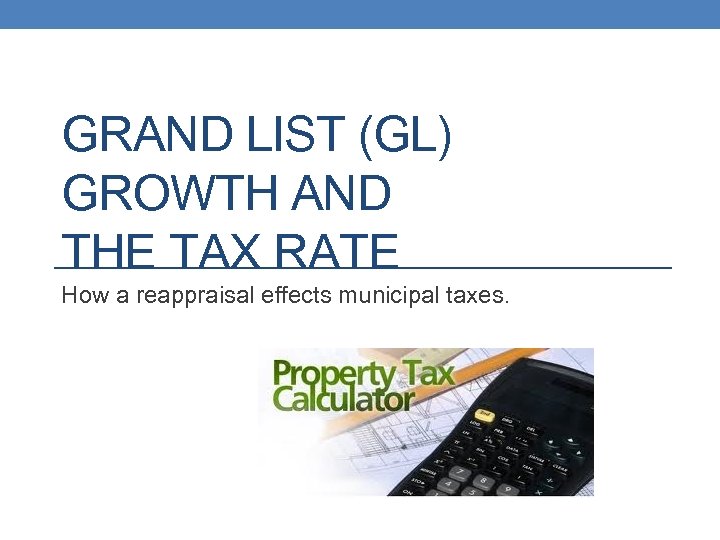 GRAND LIST (GL) GROWTH AND THE TAX RATE How a reappraisal effects municipal taxes.