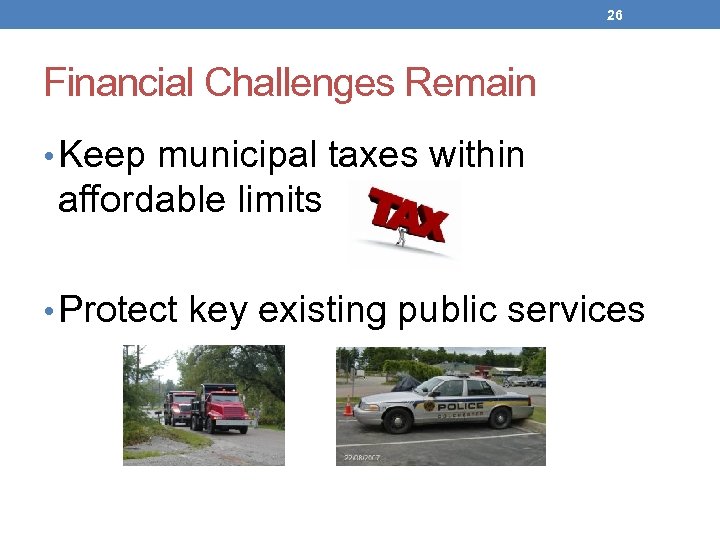 26 Financial Challenges Remain • Keep municipal taxes within affordable limits • Protect key