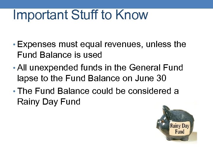 Important Stuff to Know • Expenses must equal revenues, unless the Fund Balance is