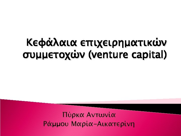 Κεφάλαια επιχειρηματικών συμμετοχών (venture capital) Πύρκα Αντωνία Ράμμου Μαρία-Αικατερίνη 