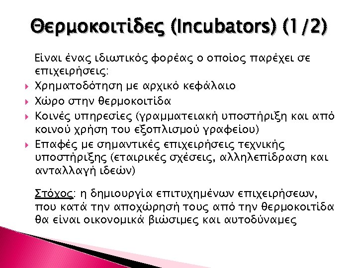 Θερμοκοιτίδες (Incubators) (1/2) Είναι ένας ιδιωτικός φορέας ο οποίος παρέχει σε επιχειρήσεις: Χρηματοδότηση με