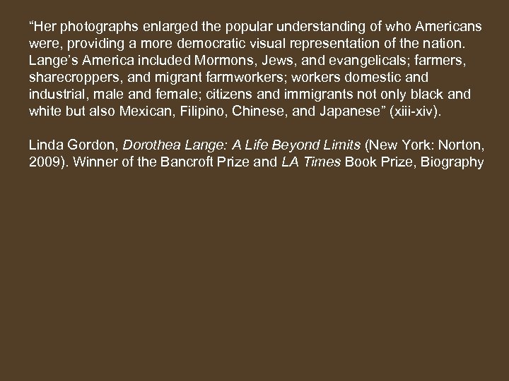 “Her photographs enlarged the popular understanding of who Americans were, providing a more democratic