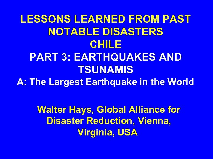 LESSONS LEARNED FROM PAST NOTABLE DISASTERS CHILE PART 3: EARTHQUAKES AND TSUNAMIS A: The