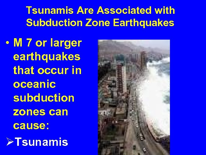 Tsunamis Are Associated with Subduction Zone Earthquakes • M 7 or larger earthquakes that
