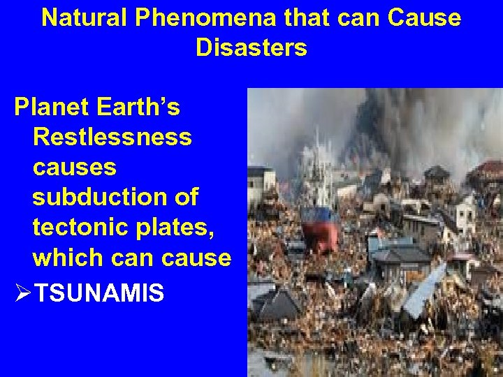 Natural Phenomena that can Cause Disasters Planet Earth’s Restlessness causes subduction of tectonic plates,