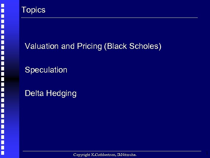Topics Valuation and Pricing (Black Scholes) Speculation Delta Hedging Copyright K. Cuthbertson, D. Nitzsche.