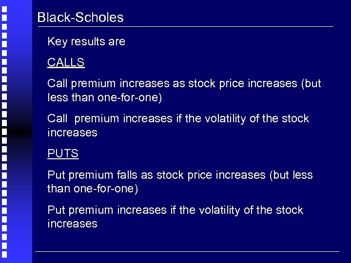 Black-Scholes Key results are CALLS Call premium increases as stock price increases (but less