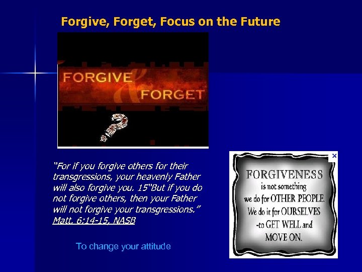 Forgive, Forget, Focus on the Future “For if you forgive others for their transgressions,