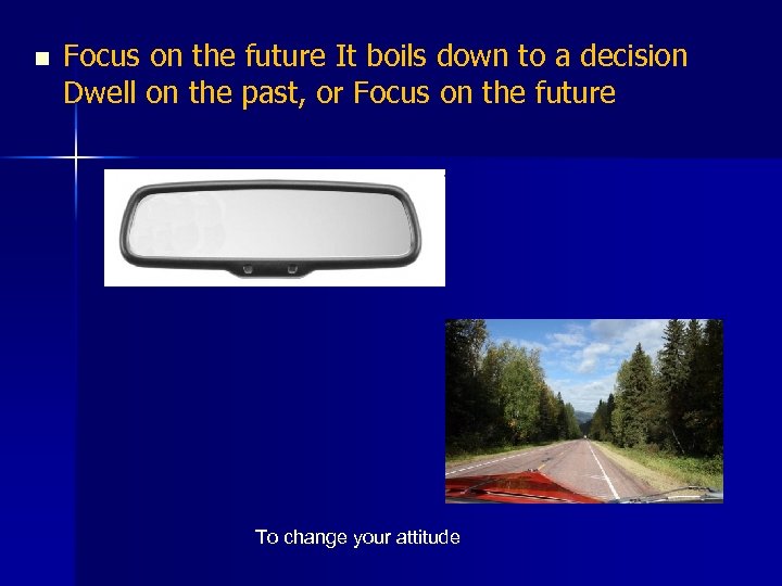 n Focus on the future It boils down to a decision Dwell on the