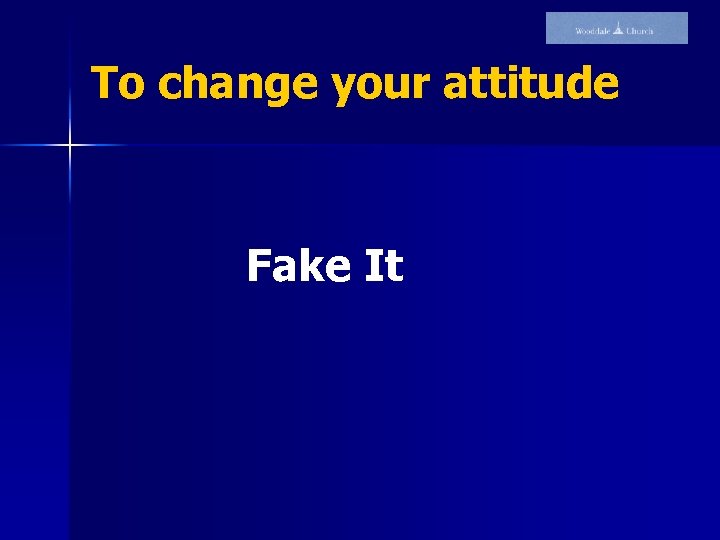 To change your attitude Fake It 