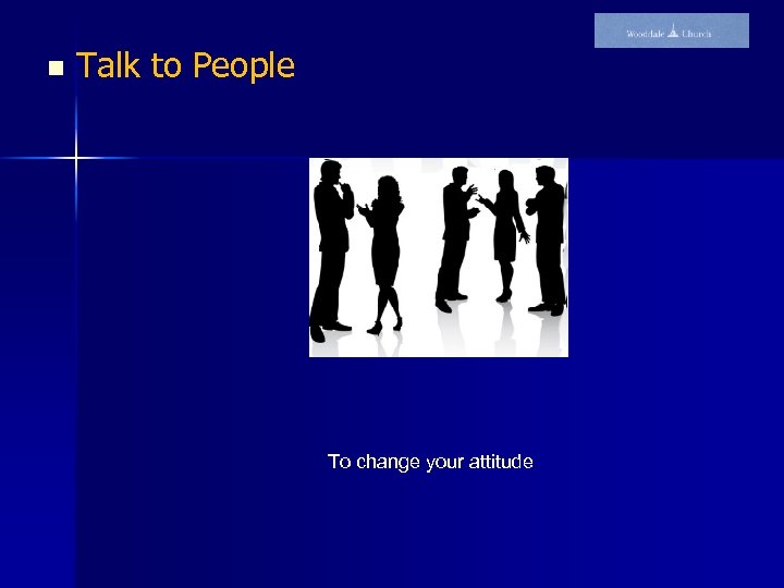 n Talk to People To change your attitude 