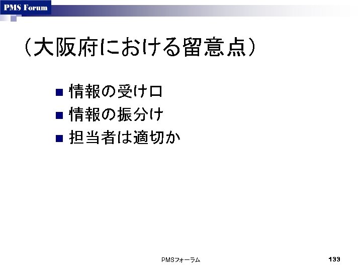 （大阪府における留意点） 情報の受け口 n 情報の振分け n 担当者は適切か n PMSフォーラム 133 