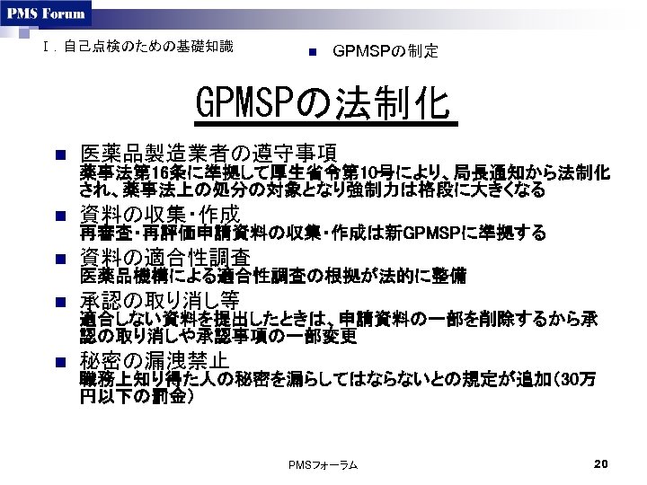 Ⅰ．自己点検のための基礎知識 n GPMSPの制定 GPMSPの法制化 n 医薬品製造業者の遵守事項 n 資料の収集・作成 n 資料の適合性調査 n 承認の取り消し等 n 秘密の漏洩禁止