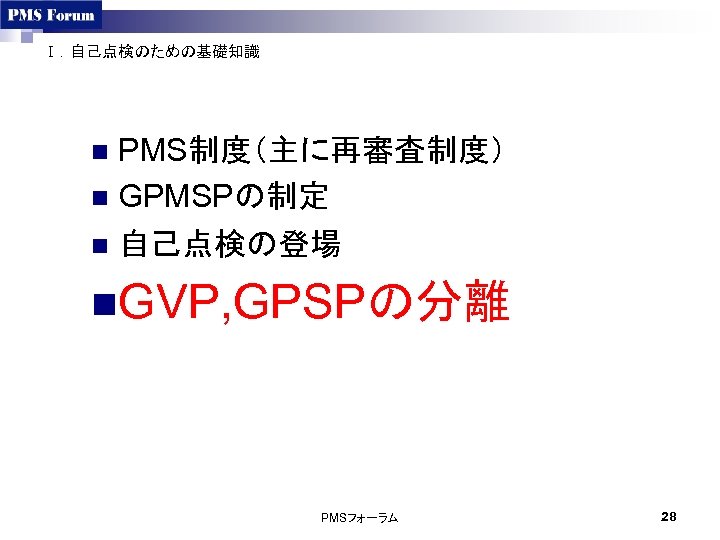 Ⅰ．自己点検のための基礎知識 PMS制度（主に再審査制度） n GPMSPの制定 n 自己点検の登場 n n. GVP, GPSPの分離 PMSフォーラム 28 