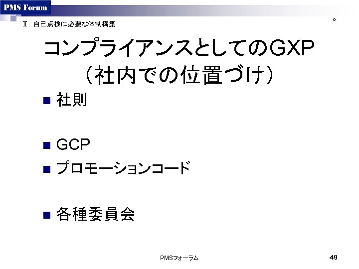 ○ Ⅱ．自己点検に必要な体制構築 コンプライアンスとしてのGXP （社内での位置づけ） n 社則 GCP n プロモーションコード n n 各種委員会 PMSフォーラム 49