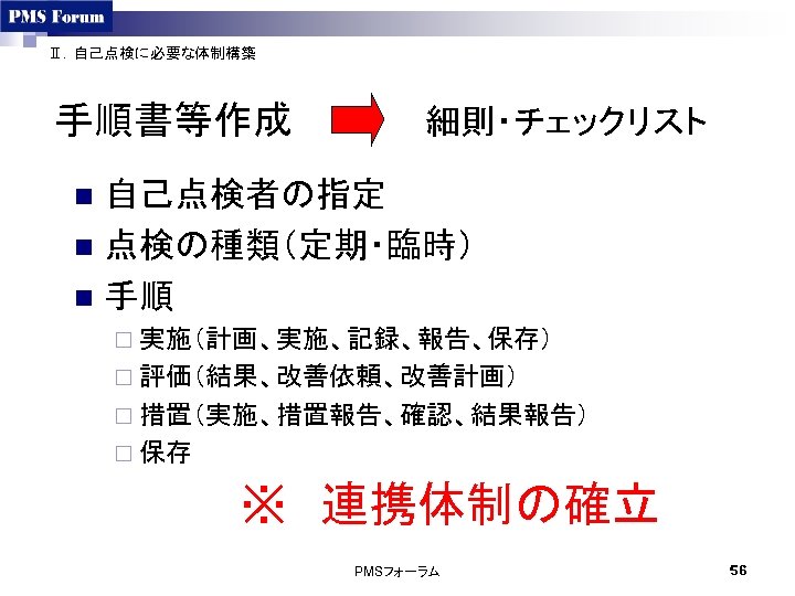 Ⅱ．自己点検に必要な体制構築 手順書等作成　　　　　細則・チェックリスト 自己点検者の指定 n 点検の種類（定期・臨時） n 手順 n ¨ 実施（計画、実施、記録、報告、保存） ¨ 評価（結果、改善依頼、改善計画） ¨ 措置（実施、措置報告、確認、結果報告）