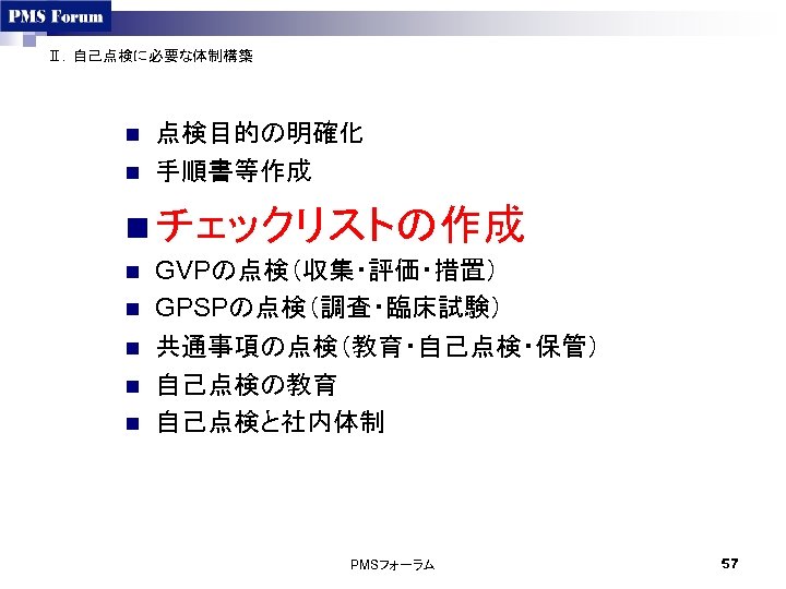 Ⅱ．自己点検に必要な体制構築 n n 点検目的の明確化 手順書等作成 n チェックリストの作成 n n n GVPの点検（収集・評価・措置） GPSPの点検（調査・臨床試験） 共通事項の点検（教育・自己点検・保管） 自己点検の教育