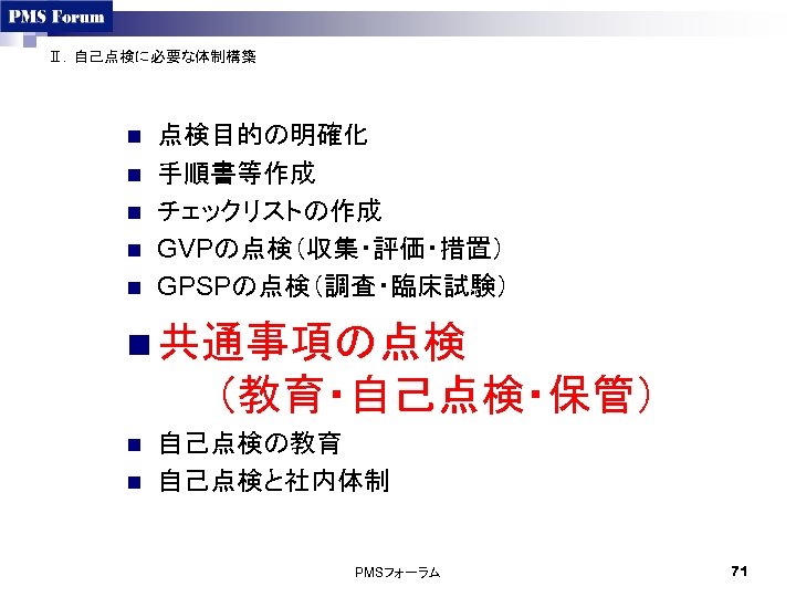 Ⅱ．自己点検に必要な体制構築 n n n 点検目的の明確化 手順書等作成 チェックリストの作成 GVPの点検（収集・評価・措置） GPSPの点検（調査・臨床試験） n 共通事項の点検 　　（教育・自己点検・保管） n n