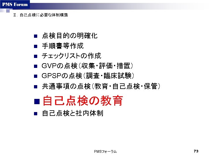 Ⅱ．自己点検に必要な体制構築 n n n 点検目的の明確化 手順書等作成 チェックリストの作成 GVPの点検（収集・評価・措置） GPSPの点検（調査・臨床試験） 共通事項の点検（教育・自己点検・保管） n 自己点検の教育 n 自己点検と社内体制