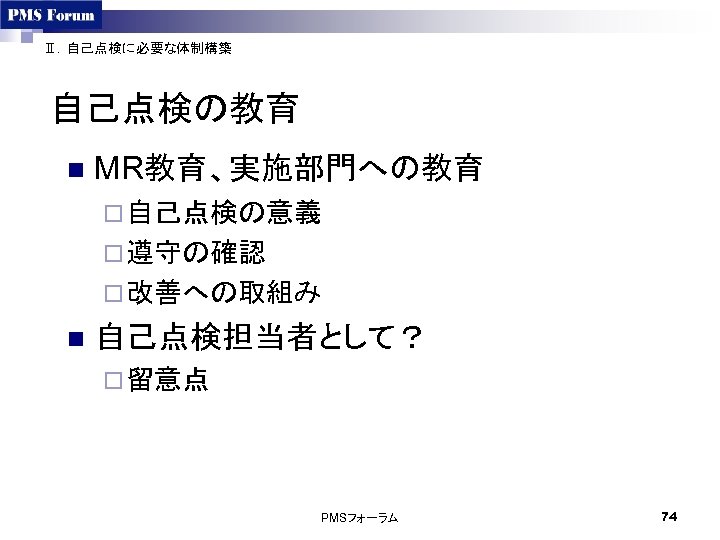 Ⅱ．自己点検に必要な体制構築 自己点検の教育 n MR教育、実施部門への教育 ¨ 自己点検の意義 ¨ 遵守の確認 ¨ 改善への取組み n 自己点検担当者として？ ¨ 留意点