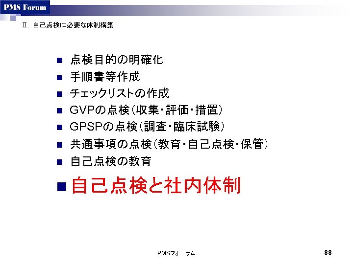 Ⅱ．自己点検に必要な体制構築 n n n n 点検目的の明確化 手順書等作成 チェックリストの作成 GVPの点検（収集・評価・措置） GPSPの点検（調査・臨床試験） 共通事項の点検（教育・自己点検・保管） 自己点検の教育 n 自己点検と社内体制