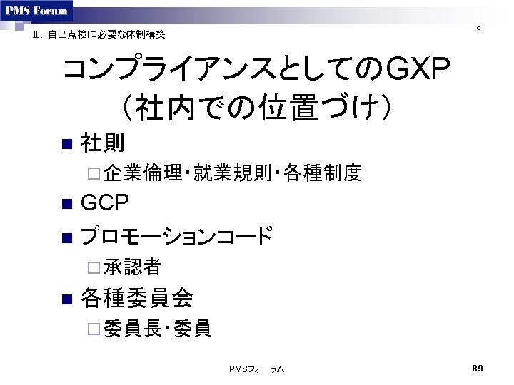 ○ Ⅱ．自己点検に必要な体制構築 コンプライアンスとしてのGXP （社内での位置づけ） n 社則 ¨ 企業倫理・就業規則・各種制度 GCP n プロモーションコード n ¨ 承認者