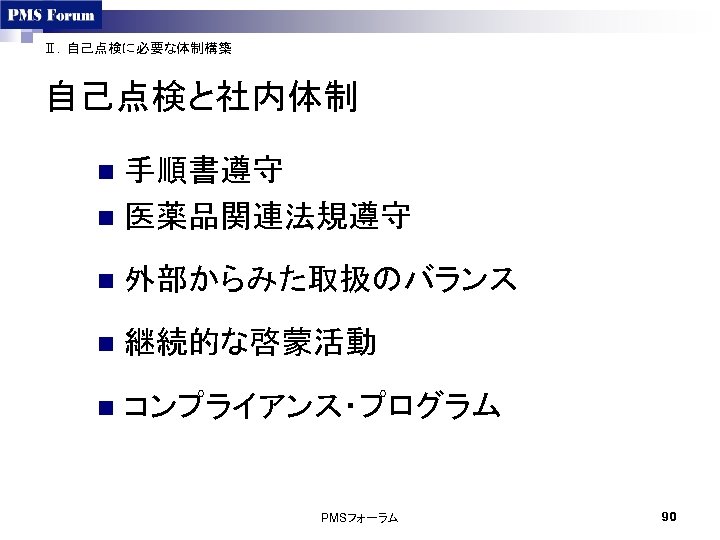 Ⅱ．自己点検に必要な体制構築 自己点検と社内体制 手順書遵守 n 医薬品関連法規遵守 n n 外部からみた取扱のバランス n 継続的な啓蒙活動 n コンプライアンス・プログラム　 PMSフォーラム 90