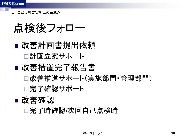 Ⅲ．自己点検の実施上の留意点 点検後フォロー n 改善計画書提出依頼 ¨ 計画立案サポート n 改善措置完了報告書 ¨ 改善推進サポート（実施部門・管理部門） ¨ 完了確認サポート n 改善確認