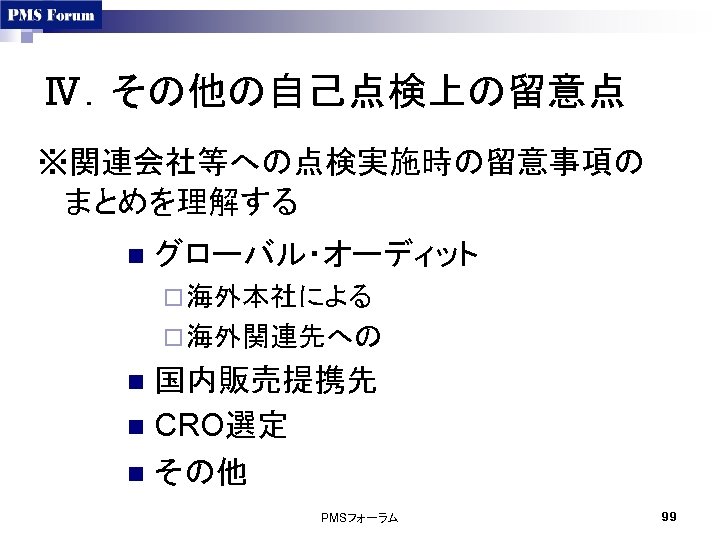 Ⅳ．その他の自己点検上の留意点 ※関連会社等への点検実施時の留意事項の まとめを理解する n グローバル・オーディット ¨ 海外本社による ¨ 海外関連先への 国内販売提携先 n CRO選定 n その他