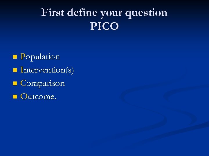 First define your question PICO Population n Intervention(s) n Comparison n Outcome. n 