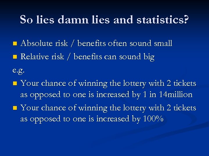 So lies damn lies and statistics? Absolute risk / benefits often sound small n