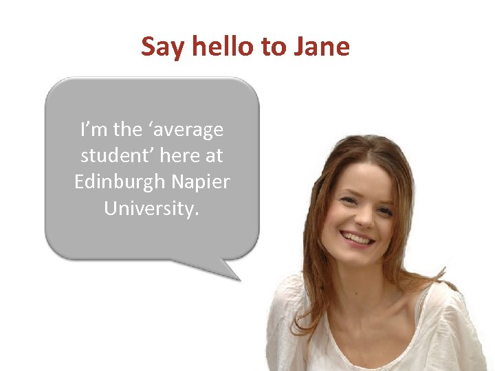 Say hello to Jane I’m the ‘average student’ here at Edinburgh Napier University. 