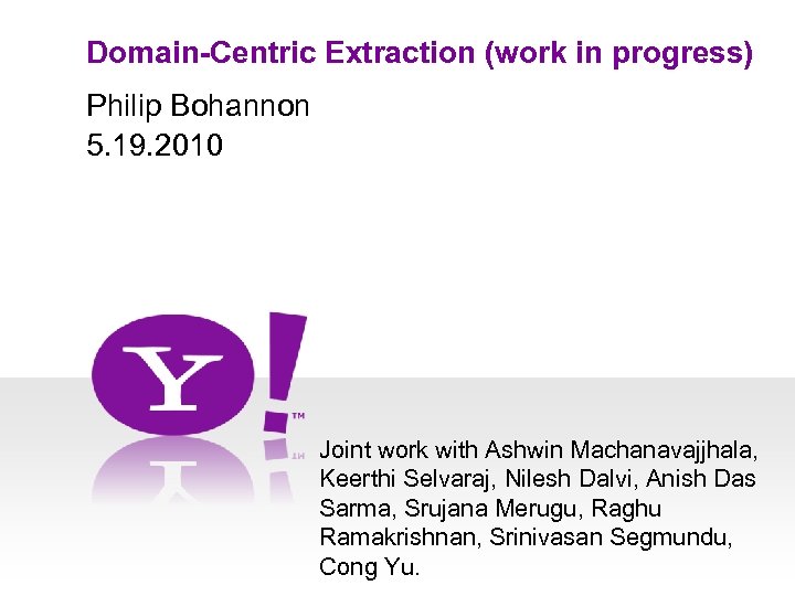 Domain-Centric Extraction (work in progress) Philip Bohannon 5. 19. 2010 Joint work with Ashwin