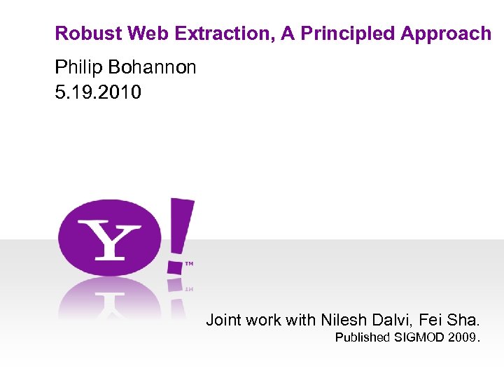 Robust Web Extraction, A Principled Approach Philip Bohannon 5. 19. 2010 Joint work with