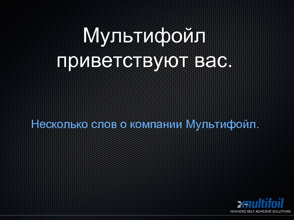 Мультифойл приветствуют вас. Несколько слов о компании Мультифойл. HIGH-END SELF ADHESIVE SOLUTIONS 