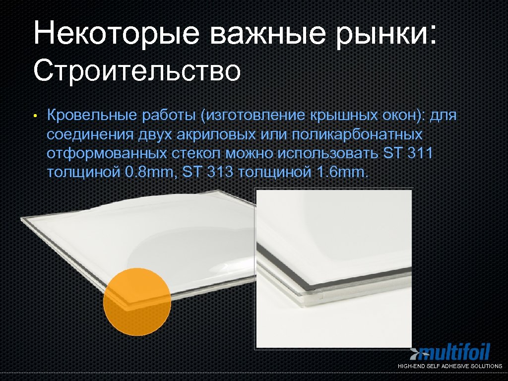 Некоторые важные рынки: Строительство • Кровельные работы (изготовление крышных окон): для соединения двух акриловых